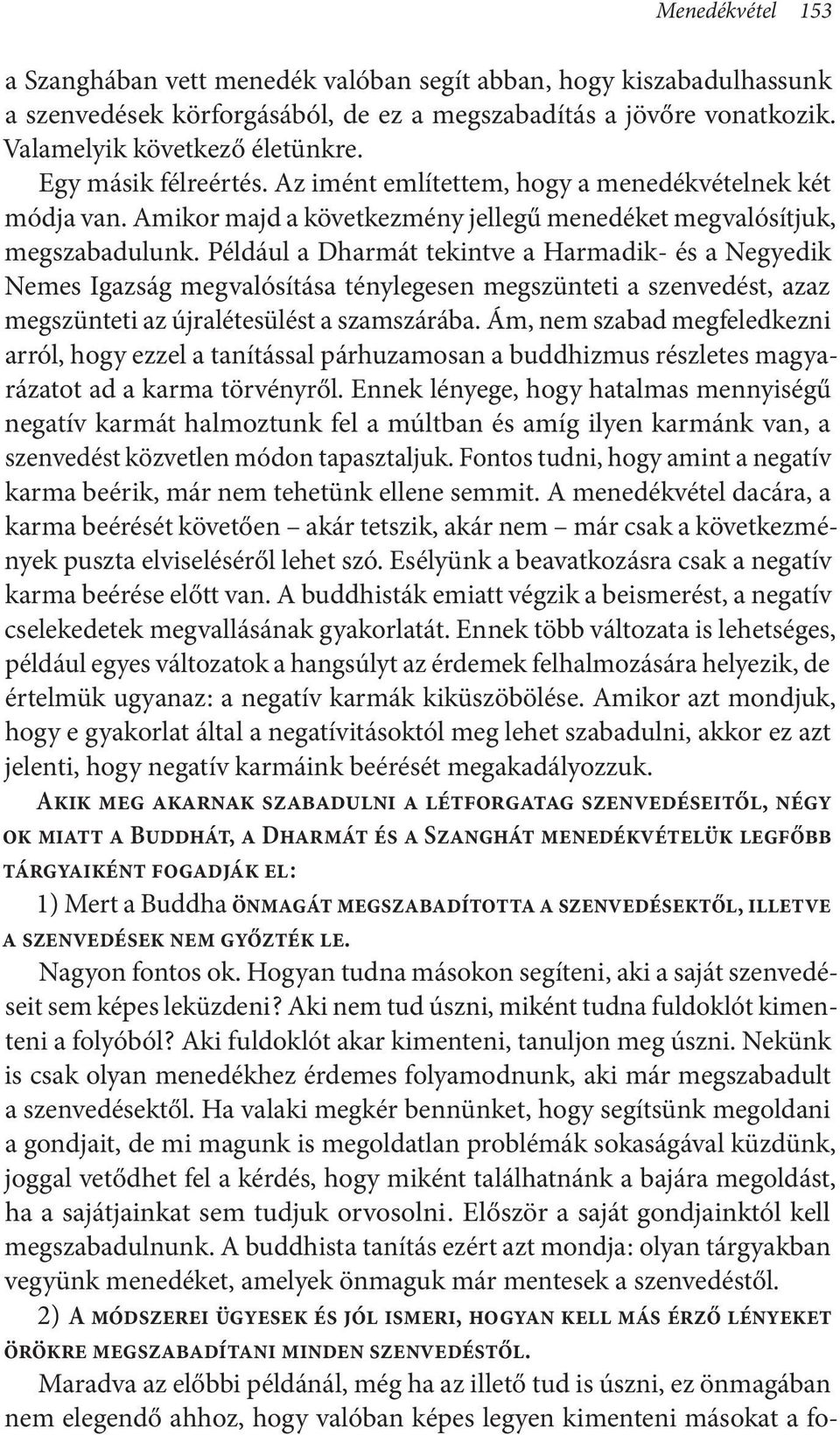 Például a Dharmát tekintve a Harmadik- és a Negyedik Nemes Igazság megvalósítása ténylegesen megszünteti a szenvedést, azaz megszünteti az újralétesülést a szamszárába.