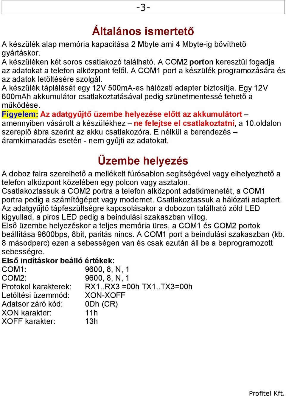 A készülék táplálását egy 12V 500mA-es hálózati adapter biztosítja. Egy 12V 600mAh akkumulátor csatlakoztatásával pedig szünetmentessé tehető a működése.