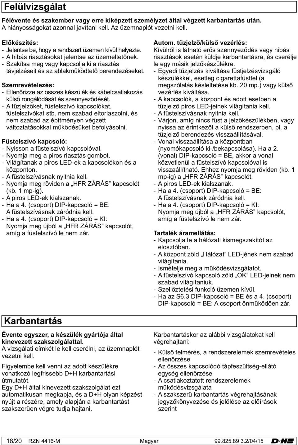 - Szakítsa meg vagy kapcsolja ki a riasztás távjelzéseit és az ablakműködtető berendezéseket.