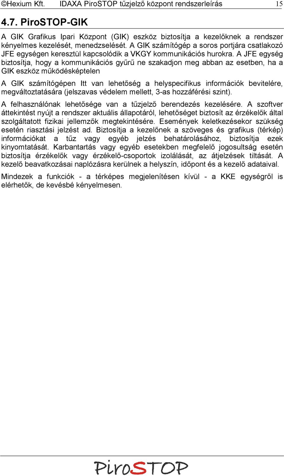 A JFE egység biztosítja, hogy a kommunikációs gyűrű ne szakadjon meg abban az esetben, ha a GIK eszköz működésképtelen A GIK számítógépen Itt van lehetőség a helyspecifikus információk bevitelére,