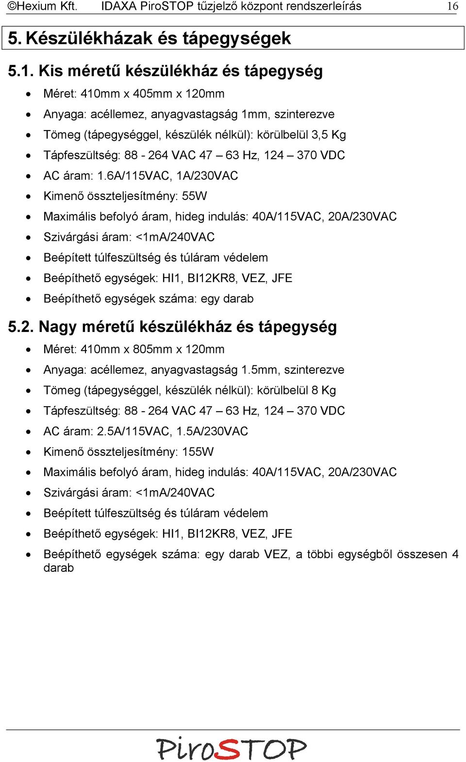 Kis méretű készülékház és tápegység 8 Méret: 410mm x 405mm x 120mm 8 Anyaga: acéllemez, anyagvastagság 1mm, szinterezve 8 Tömeg (tápegységgel, készülék nélkül): körülbelül 3,5 Kg 8 Tápfeszültség:
