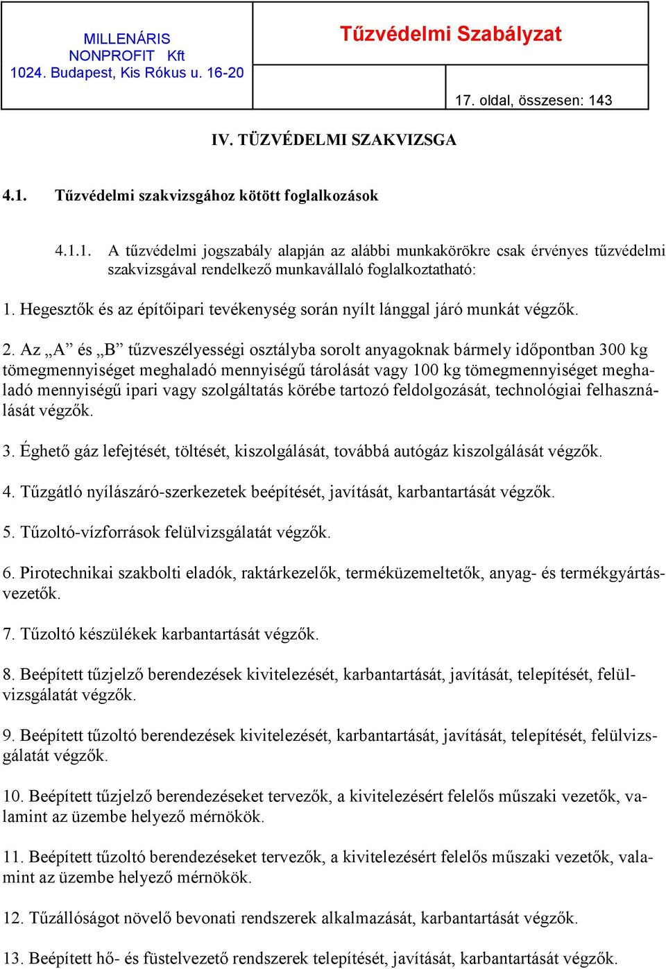 Az A és B tűzveszélyességi osztályba sorolt anyagoknak bármely időpontban 300 kg tömegmennyiséget meghaladó mennyiségű tárolását vagy 100 kg tömegmennyiséget meghaladó mennyiségű ipari vagy