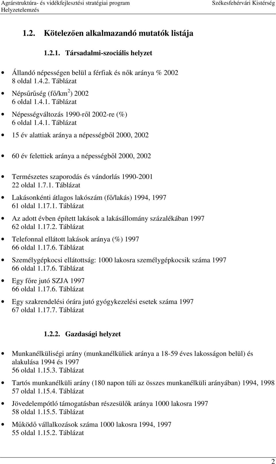 17.1. Táblázat Az adott évben épített lakások a lakásállomány százalékában 1997 62 oldal 1.17.2. Táblázat Telefonnal ellátott lakások aránya (%) 1997 66 oldal 1.17.6. Táblázat Személygépkocsi ellátottság: 1000 lakosra személygépkocsik száma 1997 66 oldal 1.