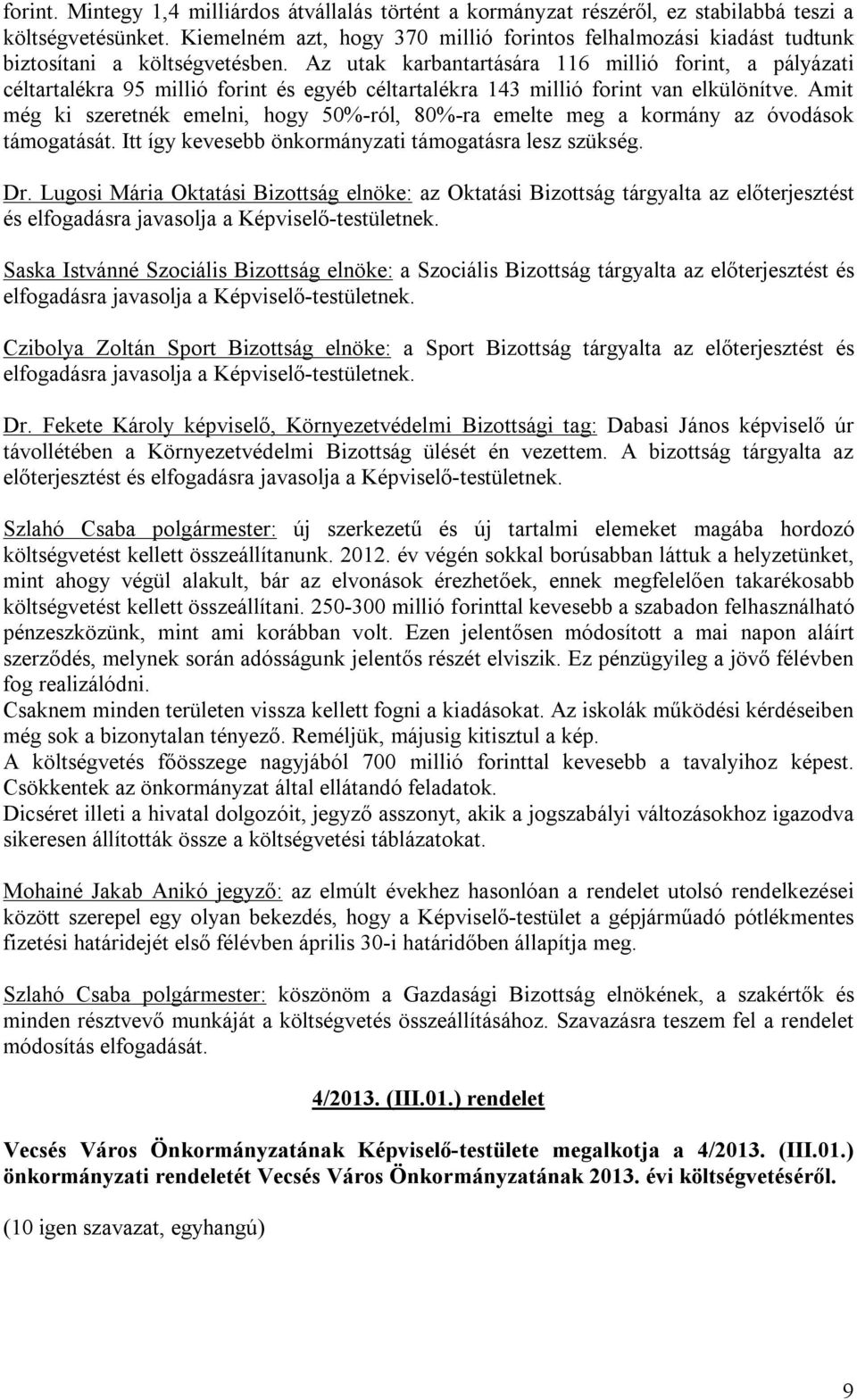 Az utak karbantartására 116 millió forint, a pályázati céltartalékra 95 millió forint és egyéb céltartalékra 143 millió forint van elkülönítve.