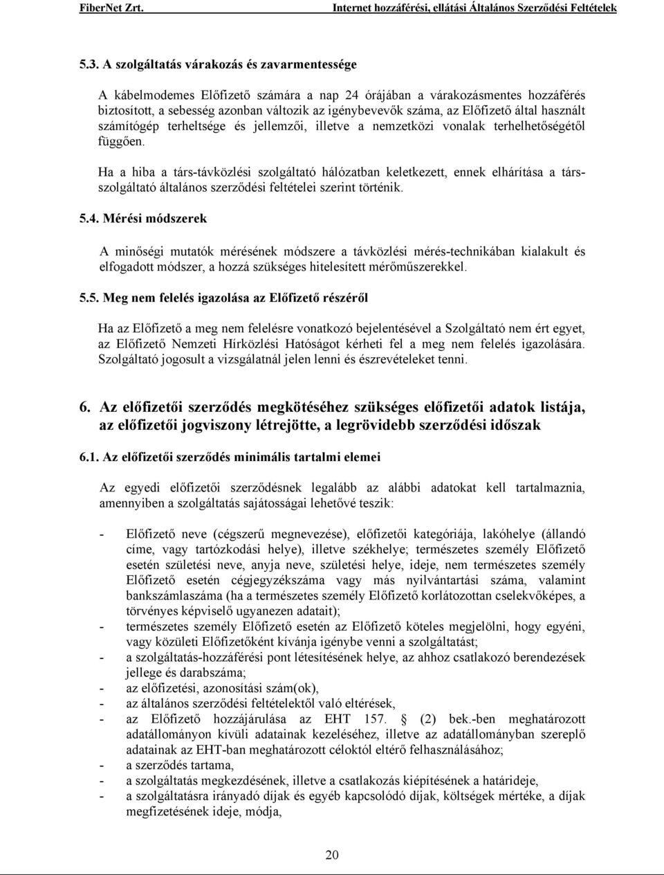 Ha a hiba a társ-távközlési szolgáltató hálózatban keletkezett, ennek elhárítása a társszolgáltató általános szerződési feltételei szerint történik. 5.4.