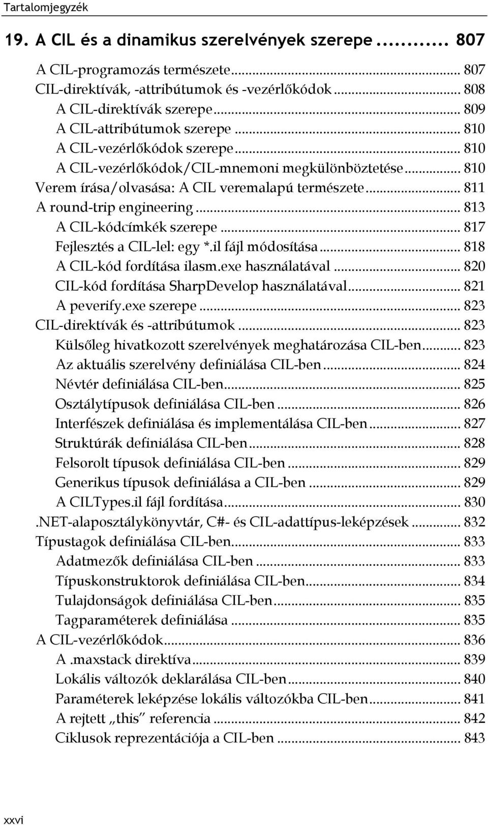 .. 813 A CIL-kódcímkék szerepe... 817 Fejlesztés a CIL-lel: egy *.il fájl módosítása... 818 A CIL-kód fordítása ilasm.exe használatával... 820 CIL-kód fordítása SharpDevelop használatával.