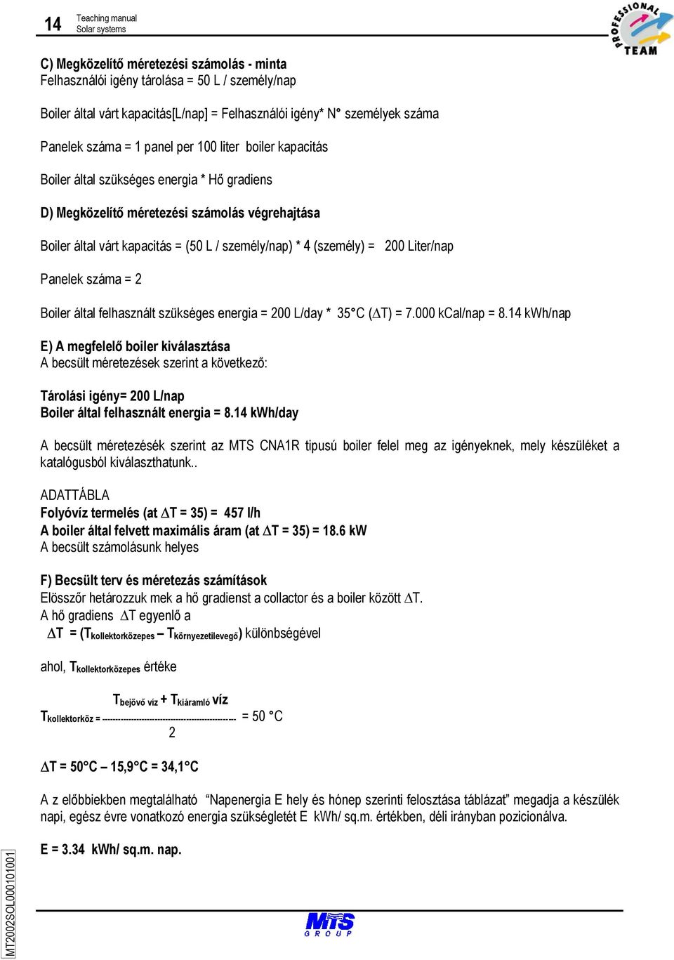 * 4 (személy) = 200 Liter/nap Panelek száma = 2 Boiler által felhasznált szükséges energia = 200 L/day * 35 C ( T) = 7.000 kcal/nap = 8.