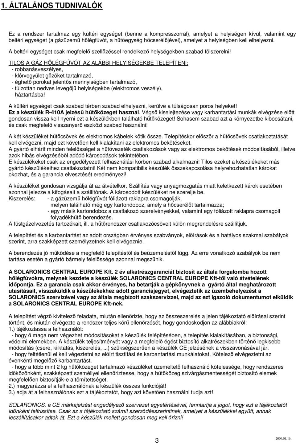 TILOS A GÁZ HİLÉGFÚVÓT AZ ALÁBBI HELYISÉGEKBE TELEPÍTENI: - robbanásveszélyes, - klórvegyület gızöket tartalmazó, - éghetı porokat jelentıs mennyiségben tartalmazó, - túlzottan nedves levegıjő