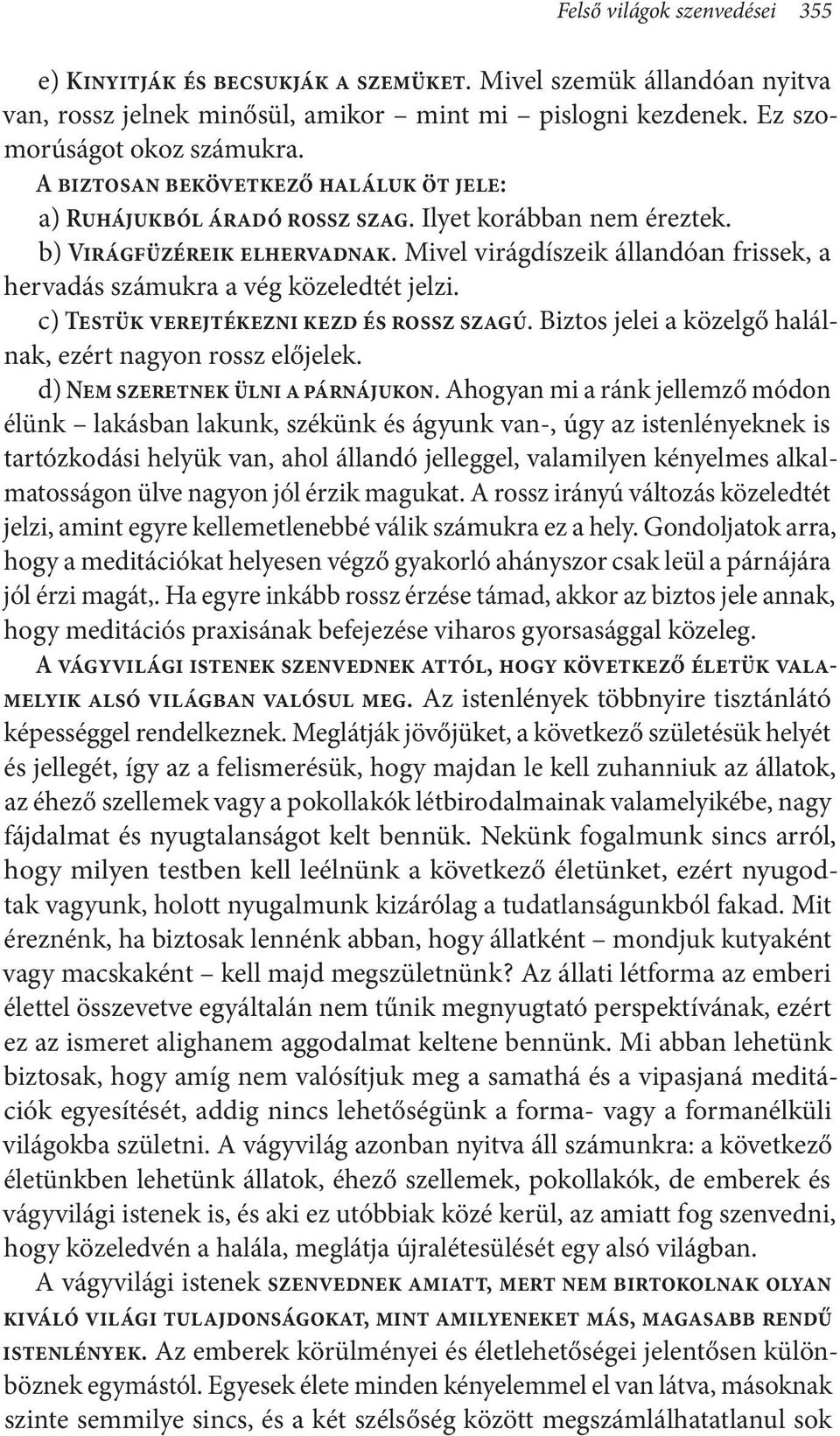 Mivel virágdíszeik állandóan frissek, a hervadás számukra a vég közeledtét jelzi. c) Testük verejtékezni kezd és rossz szagú. Biztos jelei a közelgő halálnak, ezért nagyon rossz előjelek.