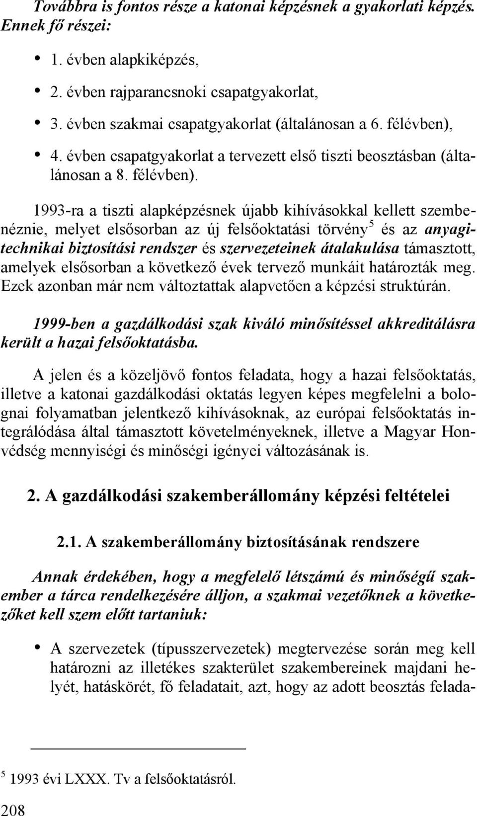 1993-ra a tiszti alapképzésnek újabb kihívásokkal kellett szembenéznie, melyet elsősorban az új felsőoktatási törvény 5 és az anyagitechnikai biztosítási rendszer és szervezeteinek átalakulása