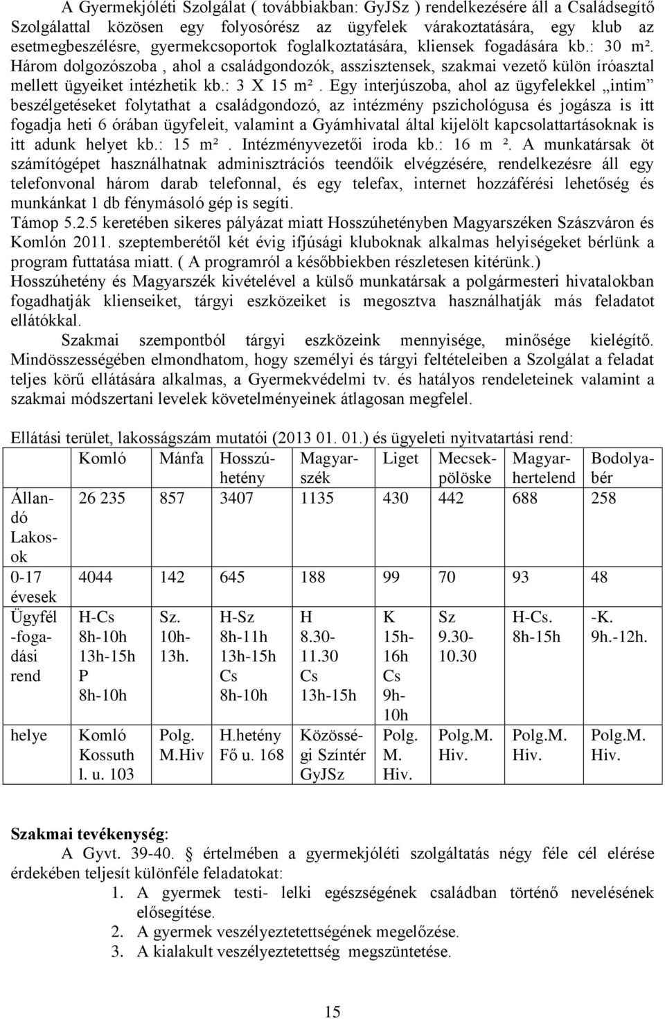 Egy interjúszoba, ahol az ügyfelekkel intim beszélgetéseket folytathat a családgondozó, az intézmény pszichológusa és jogásza is itt fogadja heti 6 órában ügyfeleit, valamint a Gyámhivatal által