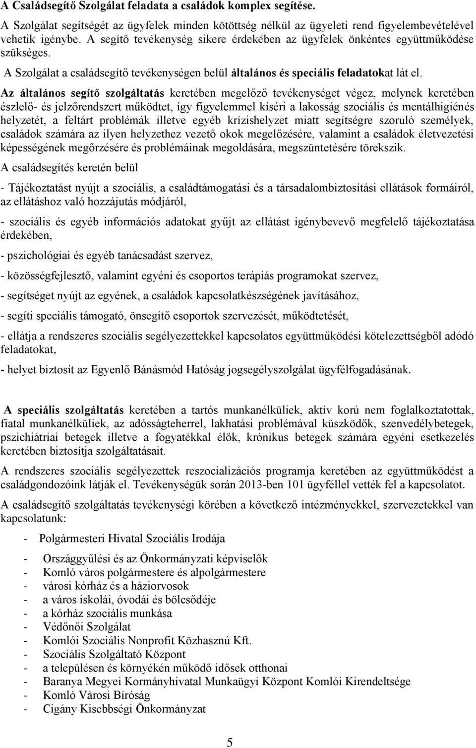 Az általános segítő szolgáltatás keretében megelőző tevékenységet végez, melynek keretében észlelő- és jelzőrendszert működtet, így figyelemmel kíséri a lakosság szociális és mentálhigiénés