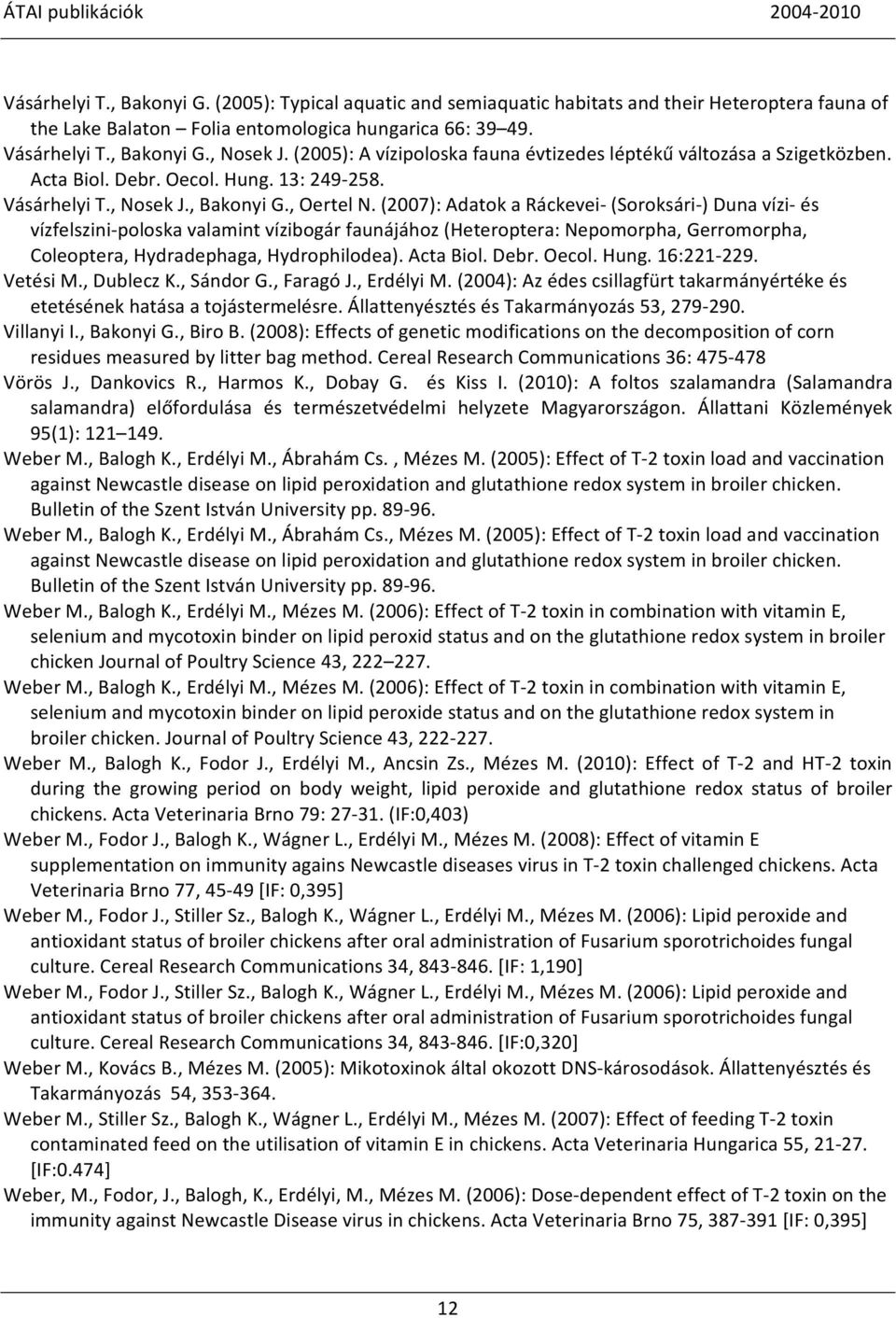 (2007): Adatok a Ráckevei- (Soroksári-) Duna vízi- és vízfelszini-poloska valamint vízibogár faunájához (Heteroptera: Nepomorpha, Gerromorpha, Coleoptera, Hydradephaga, Hydrophilodea). Acta Biol.