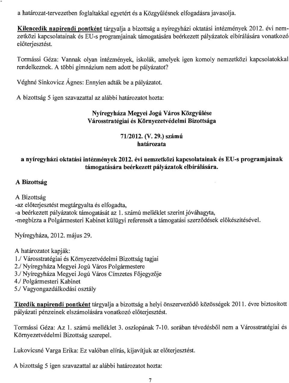 előterjesztést. Tormássi Géza: Vannak olyan intézmények, iskolák, amelyek igen komoly nemzetközi kapcsolatokkal rendelkeznek. A többi gimnázium nem adott be pályázatot?