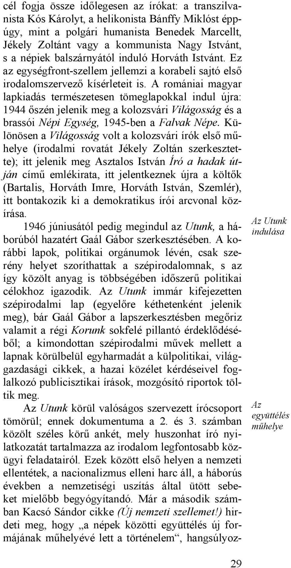 A romániai magyar lapkiadás természetesen tömeglapokkal indul újra: 1944 őszén jelenik meg a kolozsvári Világosság és a brassói Népi Egység, 1945-ben a Falvak Népe.