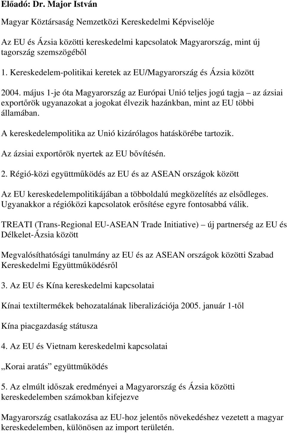 május 1-je óta Magyarország az Európai Unió teljes jogú tagja az ázsiai exportőrök ugyanazokat a jogokat élvezik hazánkban, mint az EU többi államában.