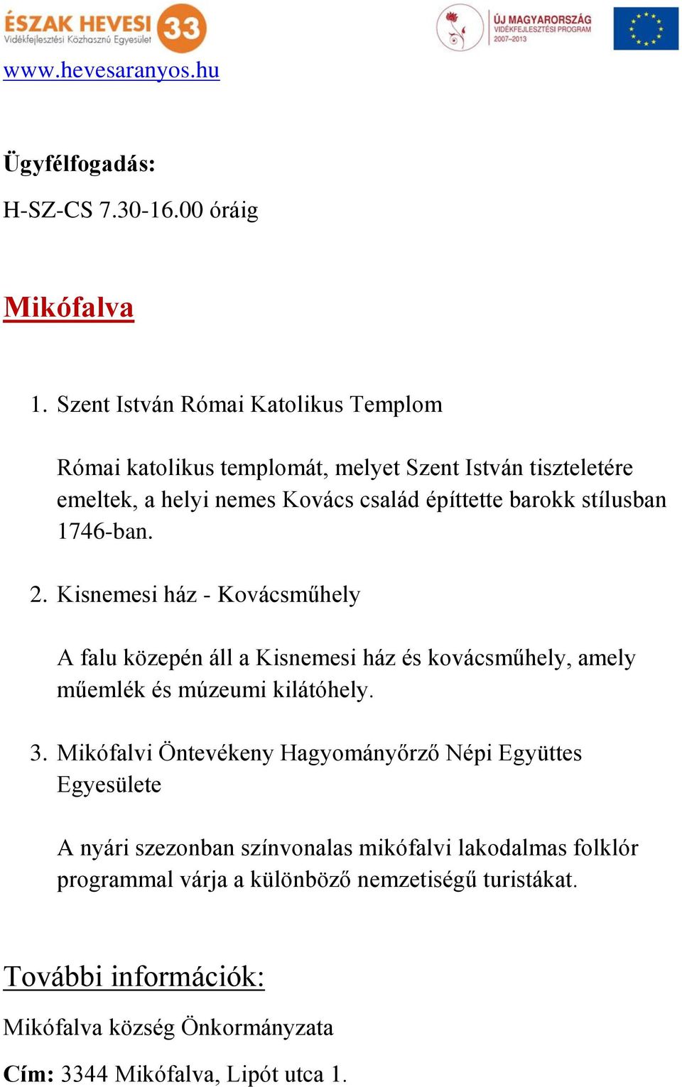 stílusban 1746-ban. 2. Kisnemesi ház - Kovácsműhely A falu közepén áll a Kisnemesi ház és kovácsműhely, amely műemlék és múzeumi kilátóhely. 3.