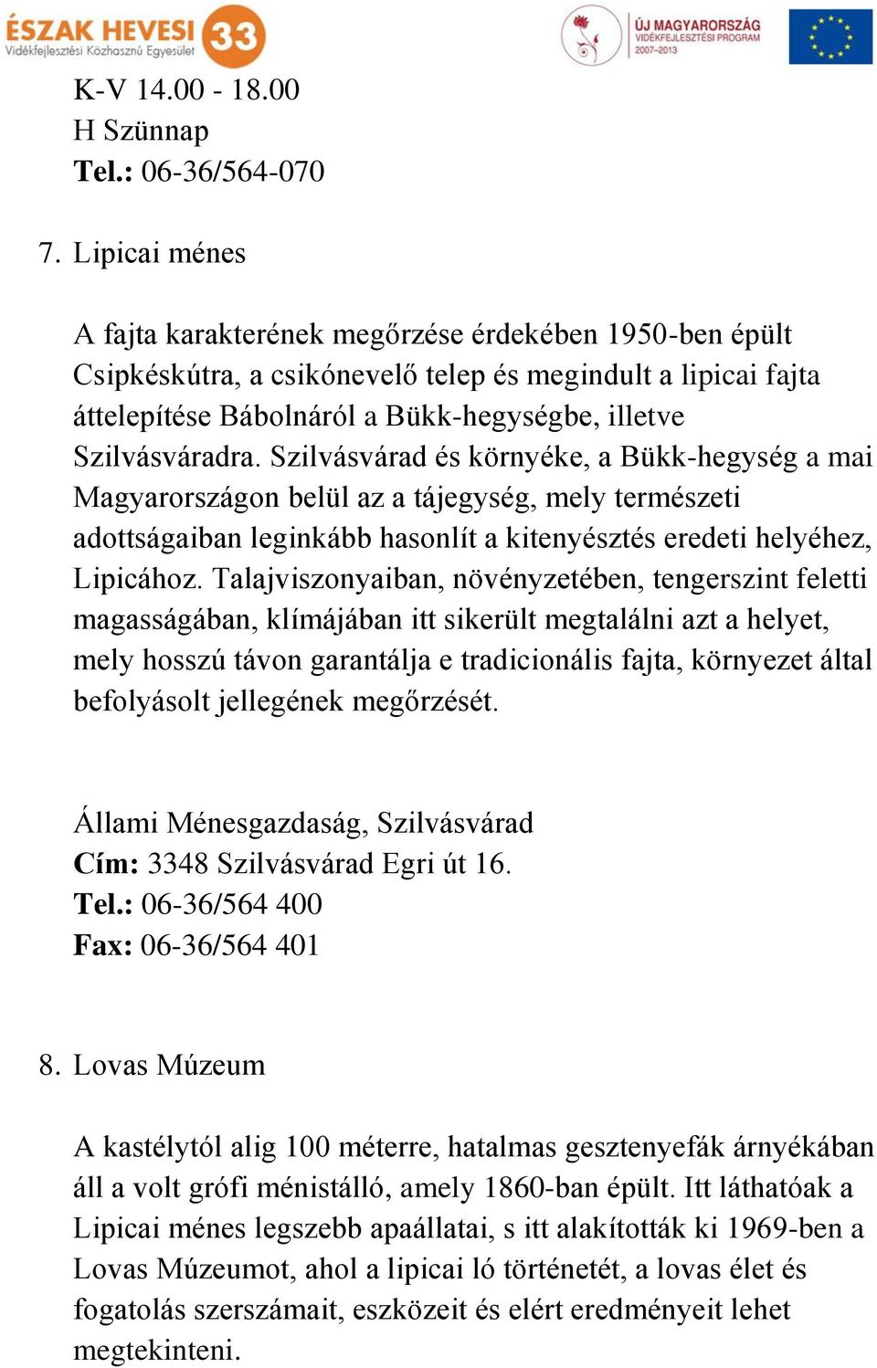 Szilvásvárad és környéke, a Bükk-hegység a mai Magyarországon belül az a tájegység, mely természeti adottságaiban leginkább hasonlít a kitenyésztés eredeti helyéhez, Lipicához.