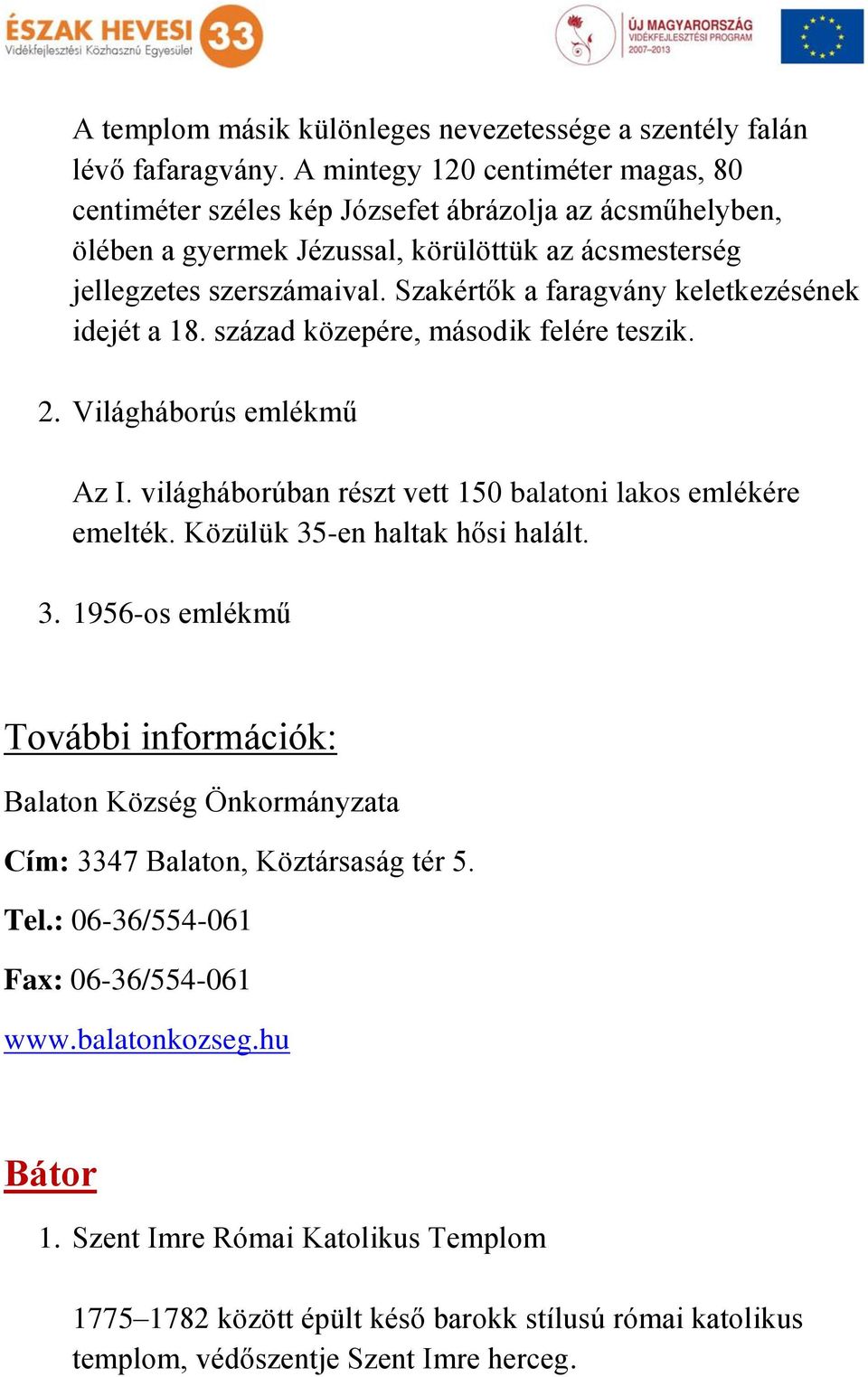 Szakértők a faragvány keletkezésének idejét a 18. század közepére, második felére teszik. 2. Világháborús emlékmű Az I. világháborúban részt vett 150 balatoni lakos emlékére emelték.