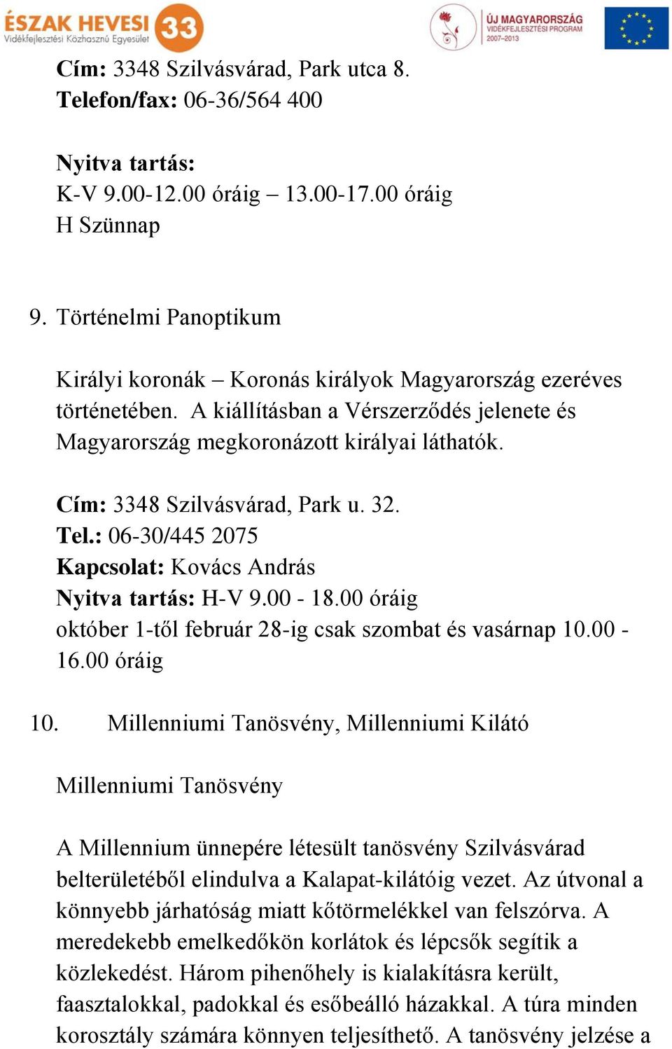 Cím: 3348 Szilvásvárad, Park u. 32. Tel.: 06-30/445 2075 Kapcsolat: Kovács András Nyitva tartás: H-V 9.00-18.00 óráig október 1-től február 28-ig csak szombat és vasárnap 10.00-16.00 óráig 10.