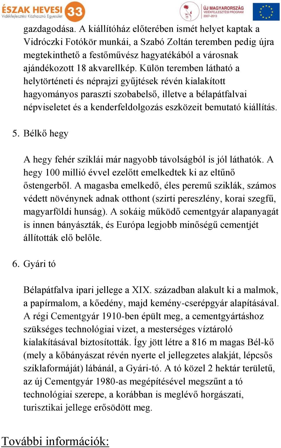 Külön teremben látható a helytörténeti és néprajzi gyűjtések révén kialakított hagyományos paraszti szobabelső, illetve a bélapátfalvai népviseletet és a kenderfeldolgozás eszközeit bemutató