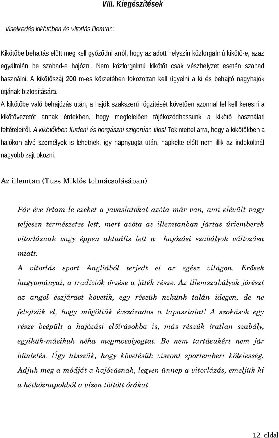 A kikötőbe való behajózás után, a hajók szakszerű rögzítését követően azonnal fel kell keresni a kikötővezetőt annak érdekben, hogy megfelelően tájékozódhassunk a kikötő használati feltételeiről.