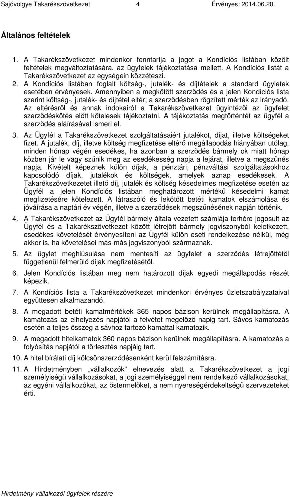 A Kondíciós listát a Takarékszövetkezet az egységein közzéteszi. 2. A Kondíciós listában foglalt költség-, jutalék- és díjtételek a standard ügyletek esetében érvényesek.