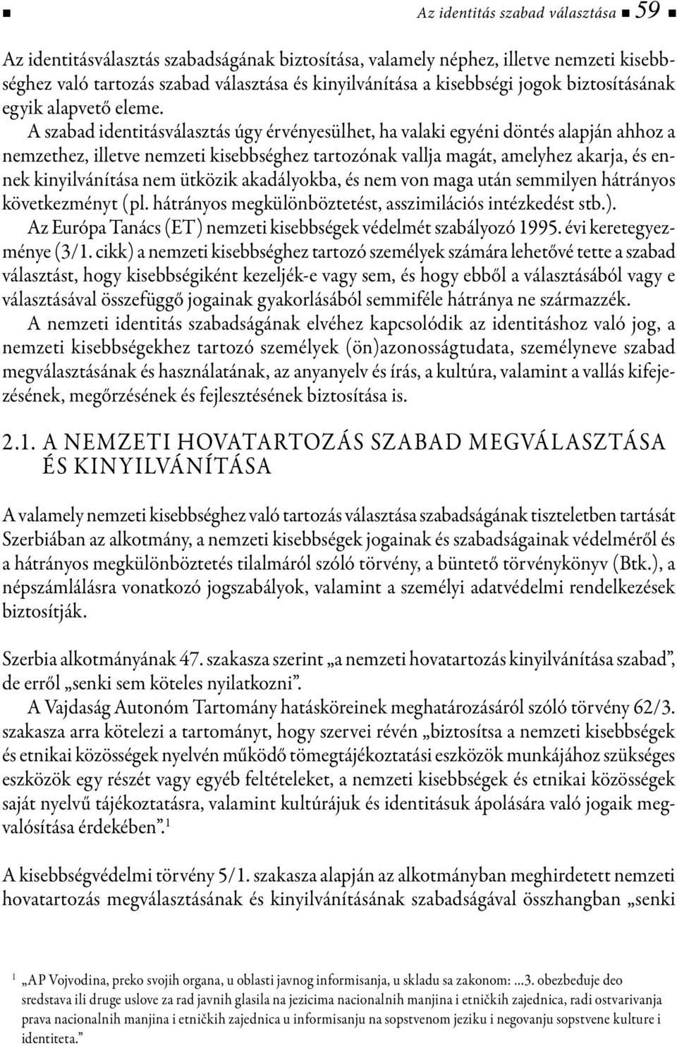 A szabad identitásválasztás úgy érvényesülhet, ha valaki egyéni döntés alapján ahhoz a nemzethez, illetve nemzeti kisebbséghez tartozónak vallja magát, amelyhez akarja, és ennek kinyilvánítása nem