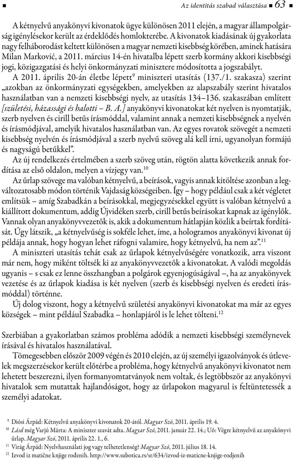 március 14-én hivatalba lépett szerb kormány akkori kisebbségi jogi, közigazgatási és helyi önkormányzati minisztere módosította a jogszabályt. A 2011.