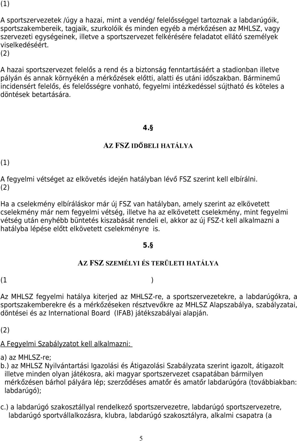 A hazai sportszervezet felelős a rend és a biztonság fenntartásáért a stadionban illetve pályán és annak környékén a mérkőzések előtti, alatti és utáni időszakban.