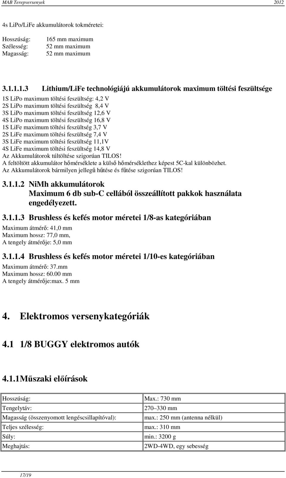 1.1.3 Lithium/LiFe technológiájú akkumulátorok maximum töltési feszültsége 1S LiPo maximum töltési feszültség: 4,2 V 2S LiPo maximum töltési feszültség 8,4 V 3S LiPo maximum töltési feszültség 12,6 V