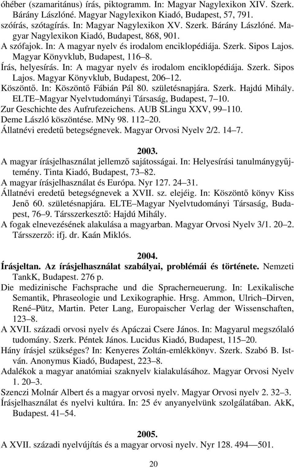 Köszöntő. In: Köszöntő Fábián Pál 80. születésnapjára. Szerk. Hajdú Mihály. ELTE Magyar Nyelvtudományi Társaság, Budapest, 7 10. Zur Geschichte des Aufrufezeichens. AUB SLingu XXV, 99 110.