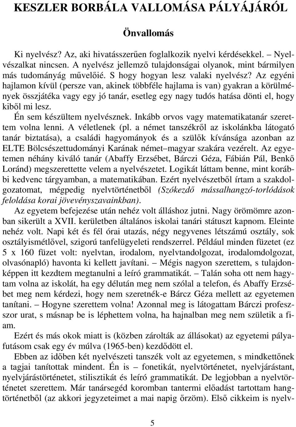 Az egyéni hajlamon kívül (persze van, akinek többféle hajlama is van) gyakran a körülmények összjátéka vagy egy jó tanár, esetleg egy nagy tudós hatása dönti el, hogy kiből mi lesz.