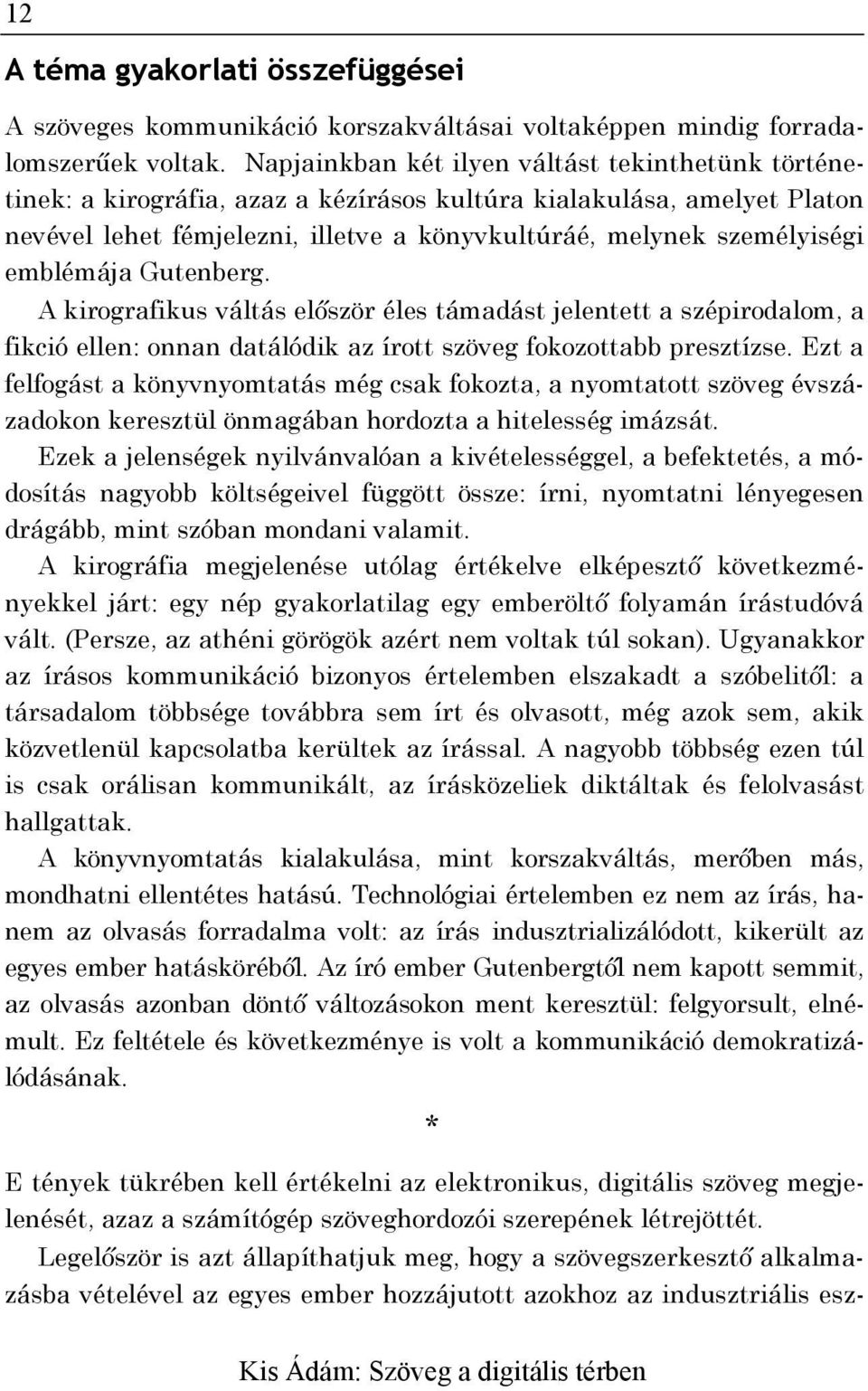 emblémája Gutenberg. A kirografikus váltás először éles támadást jelentett a szépirodalom, a fikció ellen: onnan datálódik az írott szöveg fokozottabb presztízse.