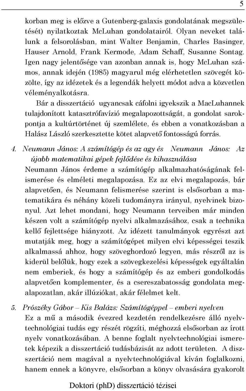 Igen nagy jelentősége van azonban annak is, hogy McLuhan számos, annak idején (1985) magyarul még elérhetetlen szövegét közölte, így az idézetek és a legendák helyett módot adva a közvetlen