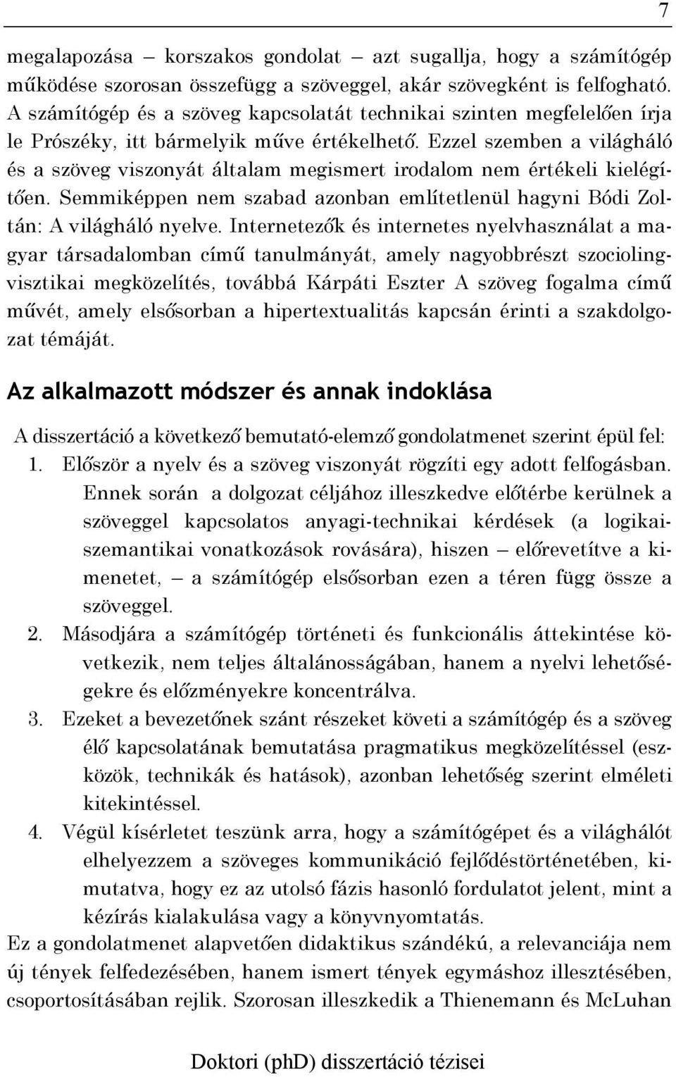 Ezzel szemben a világháló és a szöveg viszonyát általam megismert irodalom nem értékeli kielégítően. Semmiképpen nem szabad azonban említetlenül hagyni Bódi Zoltán: A világháló nyelve.