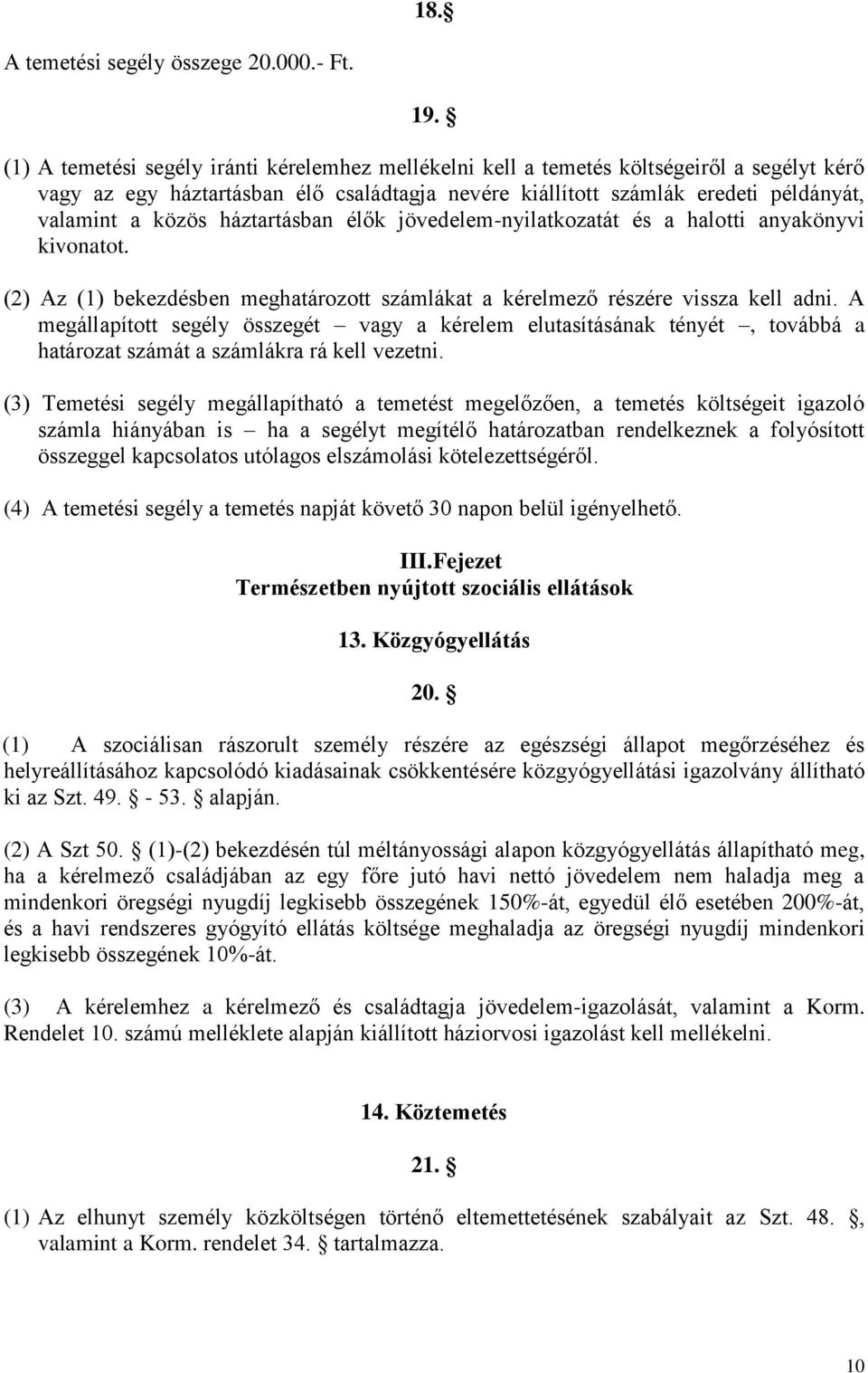 háztartásban élők jövedelem-nyilatkozatát és a halotti anyakönyvi kivonatot. (2) Az (1) bekezdésben meghatározott számlákat a kérelmező részére vissza kell adni.