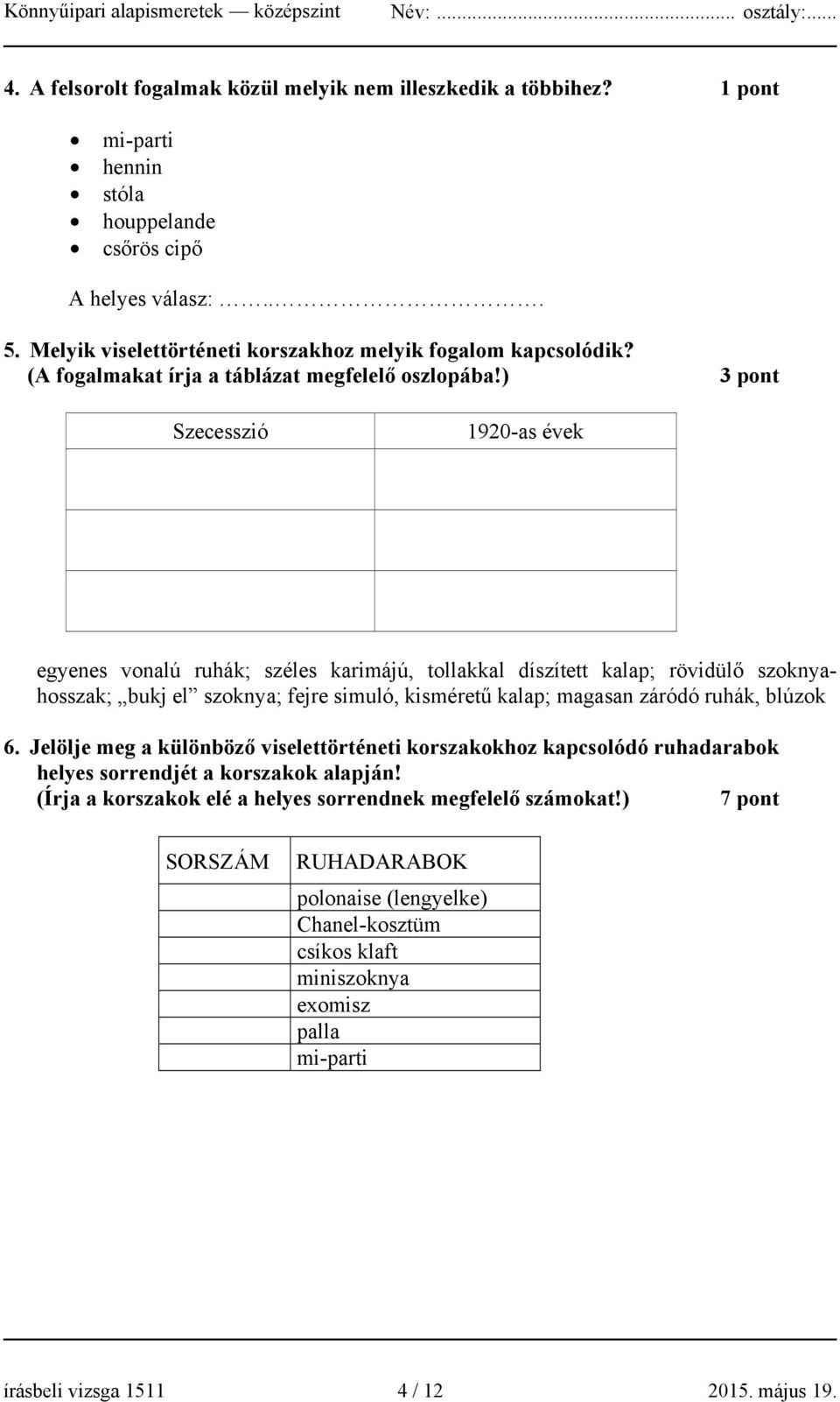 ) 3 pont Szecesszió 1920-as évek egyenes vonalú ruhák; széles karimájú, tollakkal díszített kalap; rövidülő szoknyahosszak; bukj el szoknya; fejre simuló, kisméretű kalap; magasan záródó ruhák,