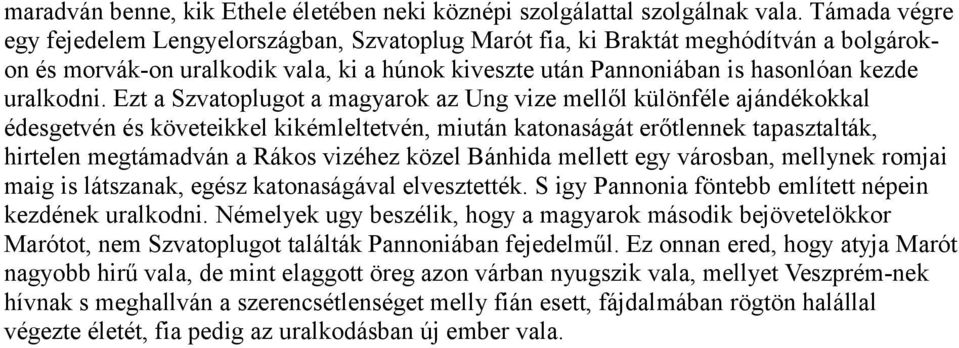 Ezt a Szvatoplugot a magyarok az Ung vize mellől különféle ajándékokkal édesgetvén és követeikkel kikémleltetvén, miután katonaságát erőtlennek tapasztalták, hirtelen megtámadván a Rákos vizéhez