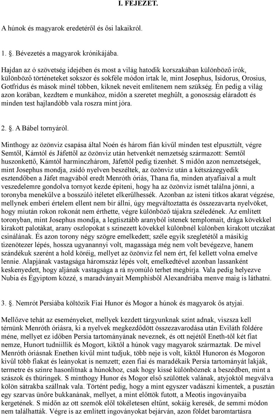 többen, kiknek neveit említenem nem szükség. Én pedig a világ azon korában, kezdtem e munkához, midőn a szeretet meghűlt, a gonoszság eláradott és minden test hajlandóbb vala roszra mint jóra. 2.