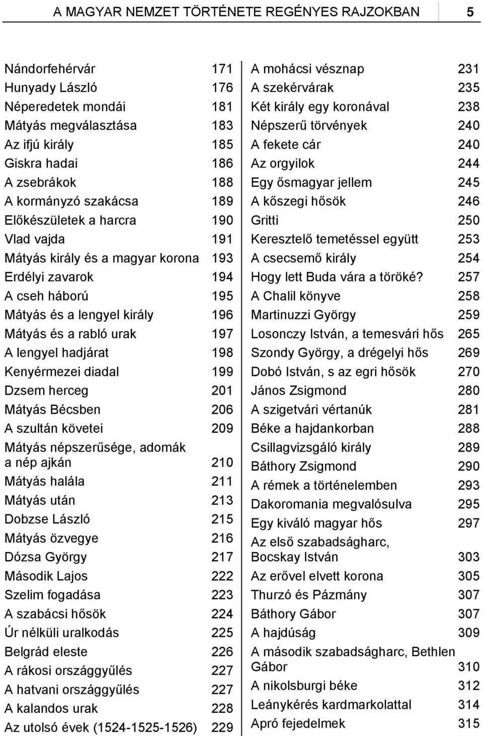 hadjárat 198 Kenyérmezei diadal 199 Dzsem herceg 201 Mátyás Bécsben 206 A szultán követei 209 Mátyás népszerűsége, adomák a nép ajkán 210 Mátyás halála 211 Mátyás után 213 Dobzse László 215 Mátyás