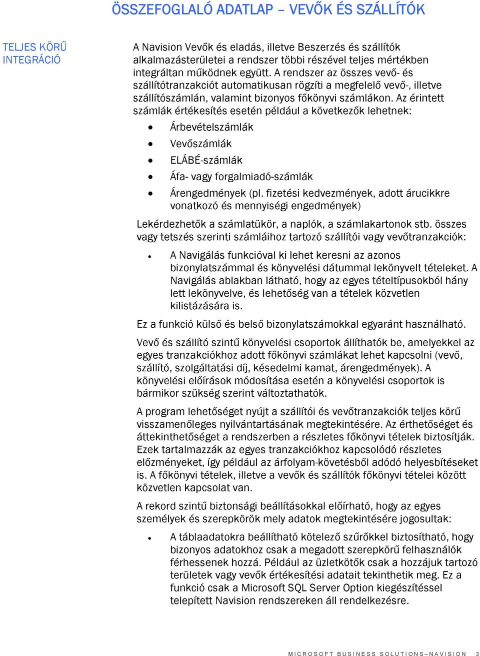 Az érintett számlák értékesítés esetén például a következők lehetnek: Árbevételszámlák Vevőszámlák ELÁBÉ-számlák Áfa- vagy forgalmiadó-számlák Árengedmények (pl.
