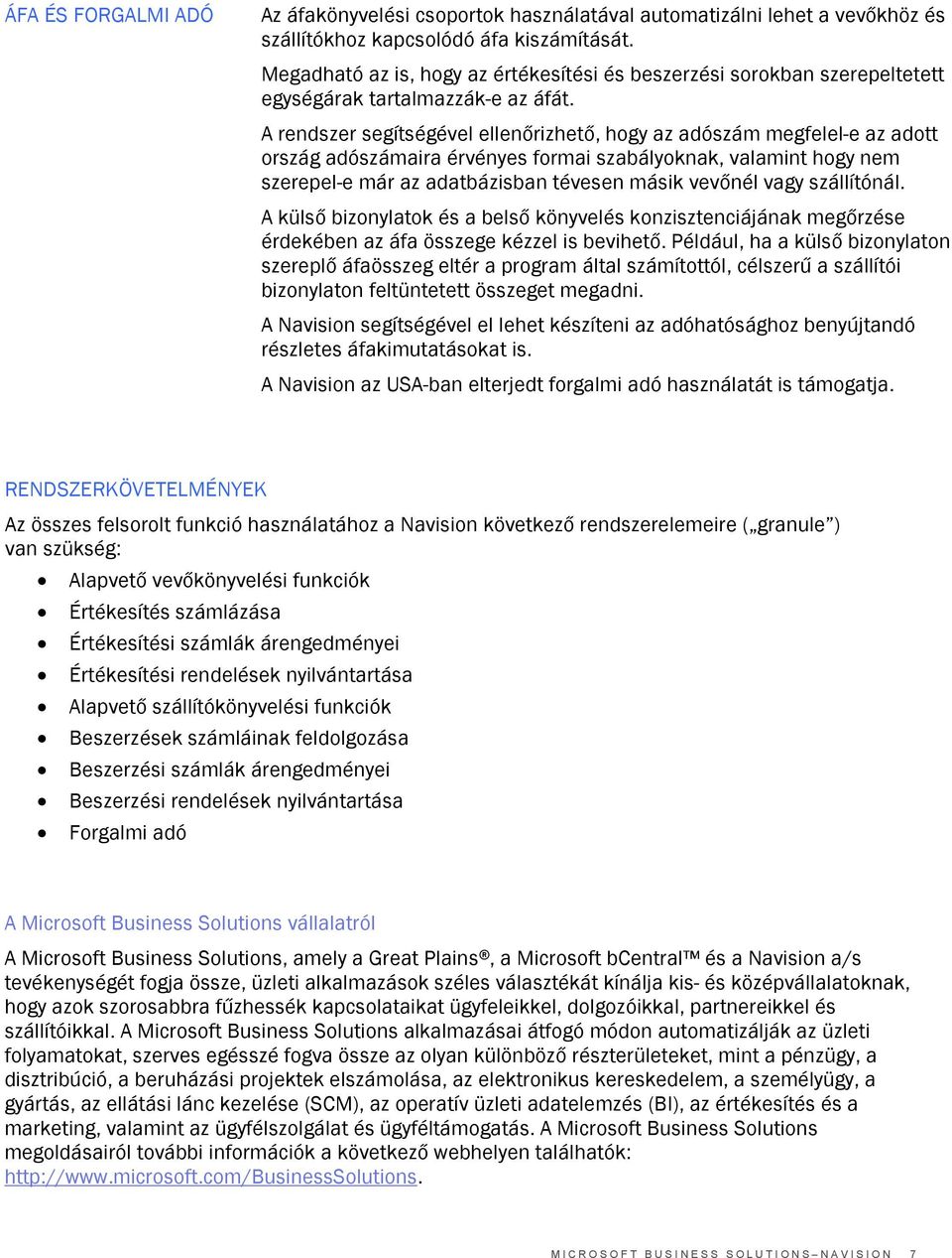 A rendszer segítségével ellenőrizhető, hogy az adószám megfelel-e az adott ország adószámaira érvényes formai szabályoknak, valamint hogy nem szerepel-e már az adatbázisban tévesen másik vevőnél vagy