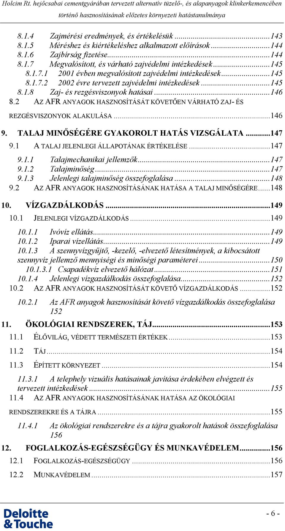 2 AZ AFR ANYAGOK HASZNOSÍTÁSÁT KÖVETŐEN VÁRHATÓ ZAJ- ÉS REZGÉSVISZONYOK ALAKULÁSA...146 9. TALAJ MINŐSÉGÉRE GYAKOROLT HATÁS VIZSGÁLATA...147 9.1 A TALAJ JELENLEGI ÁLLAPOTÁNAK ÉRTÉKELÉSE...147 9.1.1 Talajmechanikai jellemzők.