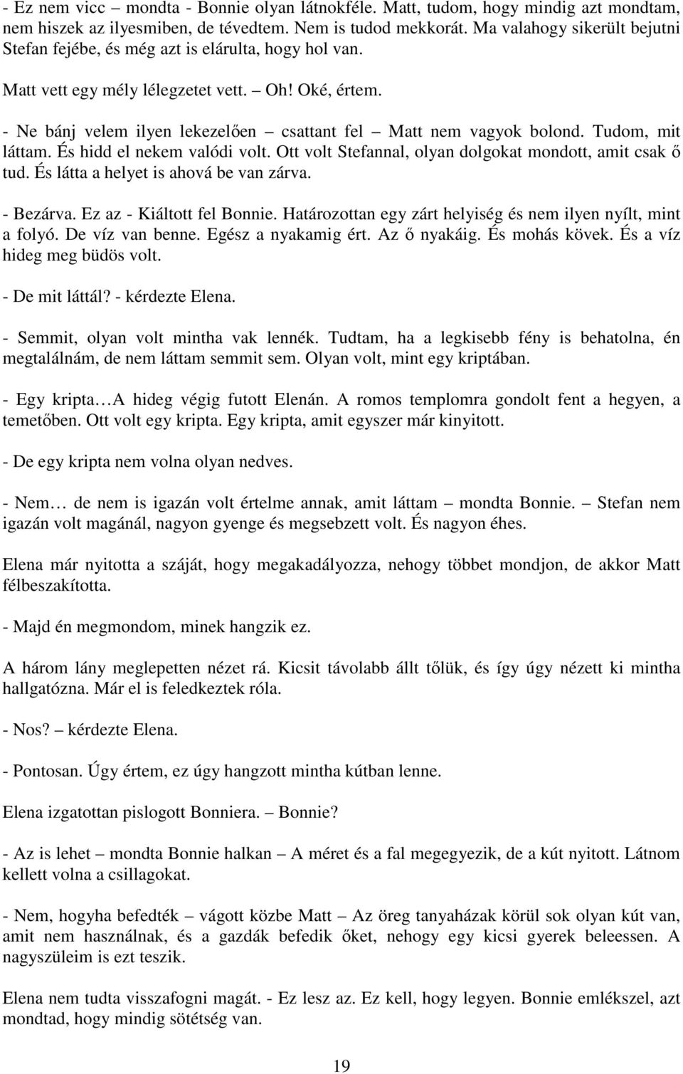 - Ne bánj velem ilyen lekezelően csattant fel Matt nem vagyok bolond. Tudom, mit láttam. És hidd el nekem valódi volt. Ott volt Stefannal, olyan dolgokat mondott, amit csak ő tud.