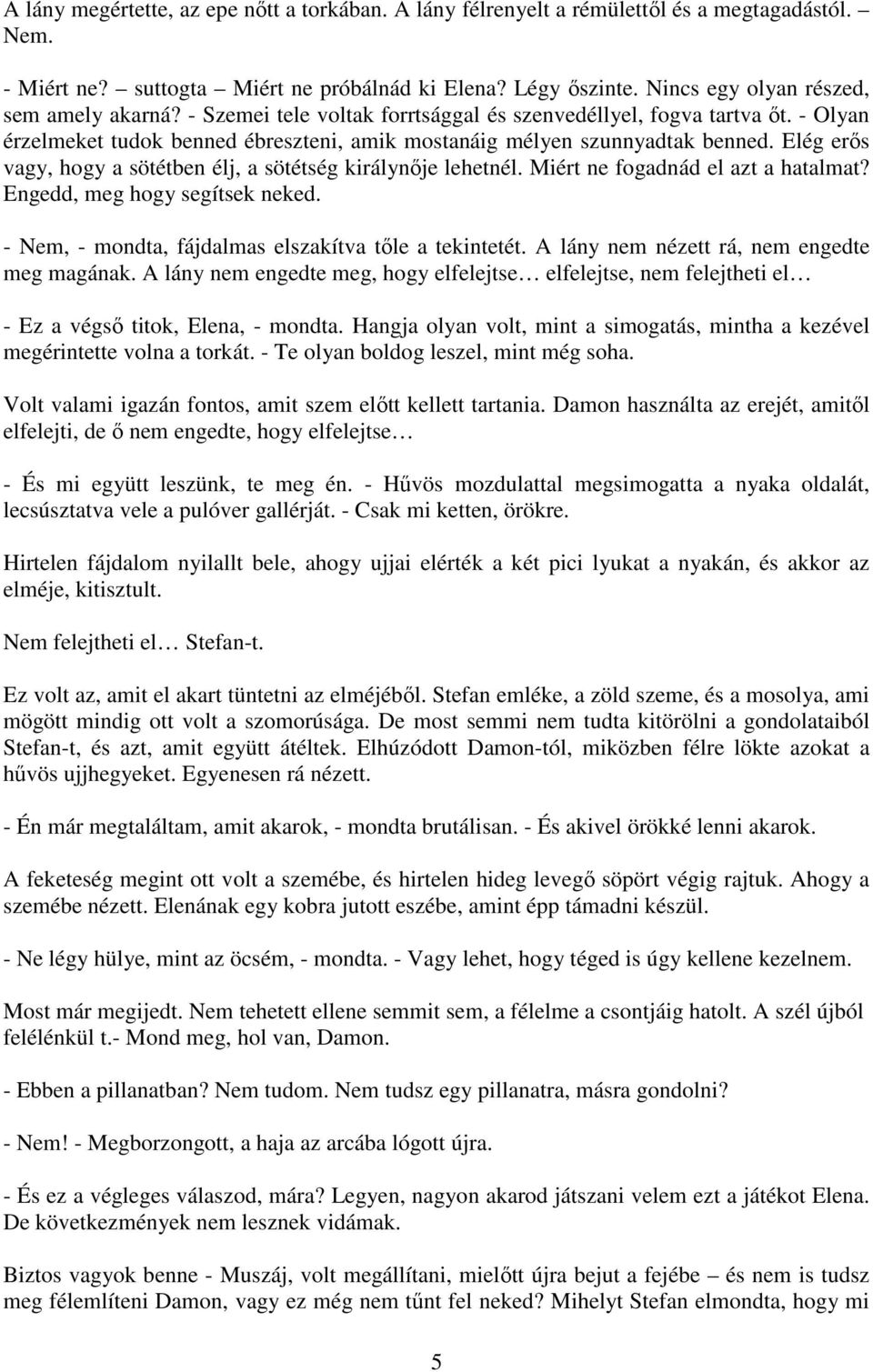 Elég erős vagy, hogy a sötétben élj, a sötétség királynője lehetnél. Miért ne fogadnád el azt a hatalmat? Engedd, meg hogy segítsek neked. - Nem, - mondta, fájdalmas elszakítva tőle a tekintetét.