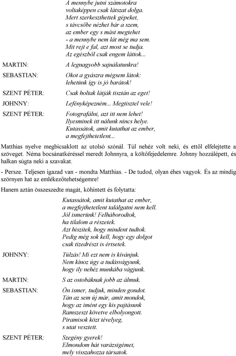 .. A legnagyobb sajnálatunkra! Okot a gyászra mégsem látok: lehetünk így is jó barátok! Csak holtak látják tisztán az eget! Lefényképezném... Megtisztel vele! Fotografálni, azt itt nem lehet!