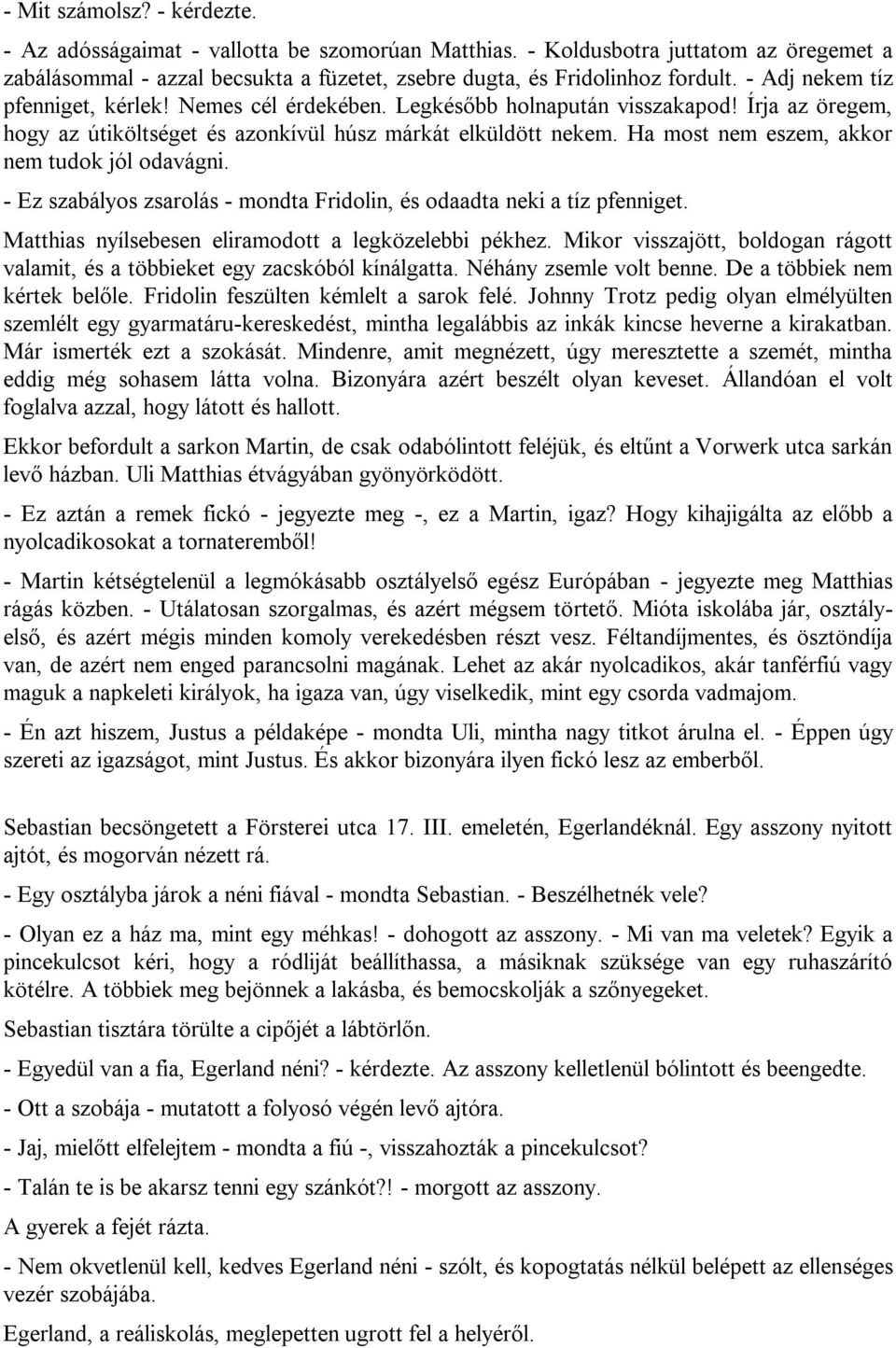 Ha most nem eszem, akkor nem tudok jól odavágni. - Ez szabályos zsarolás - mondta Fridolin, és odaadta neki a tíz pfenniget. Matthias nyílsebesen eliramodott a legközelebbi pékhez.