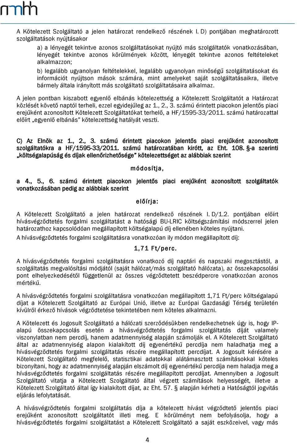 tekintve azonos feltételeket alkalmazzon; b) legalább ugyanolyan feltételekkel, legalább ugyanolyan minőségű szolgáltatásokat és információt nyújtson mások számára, mint amelyeket saját