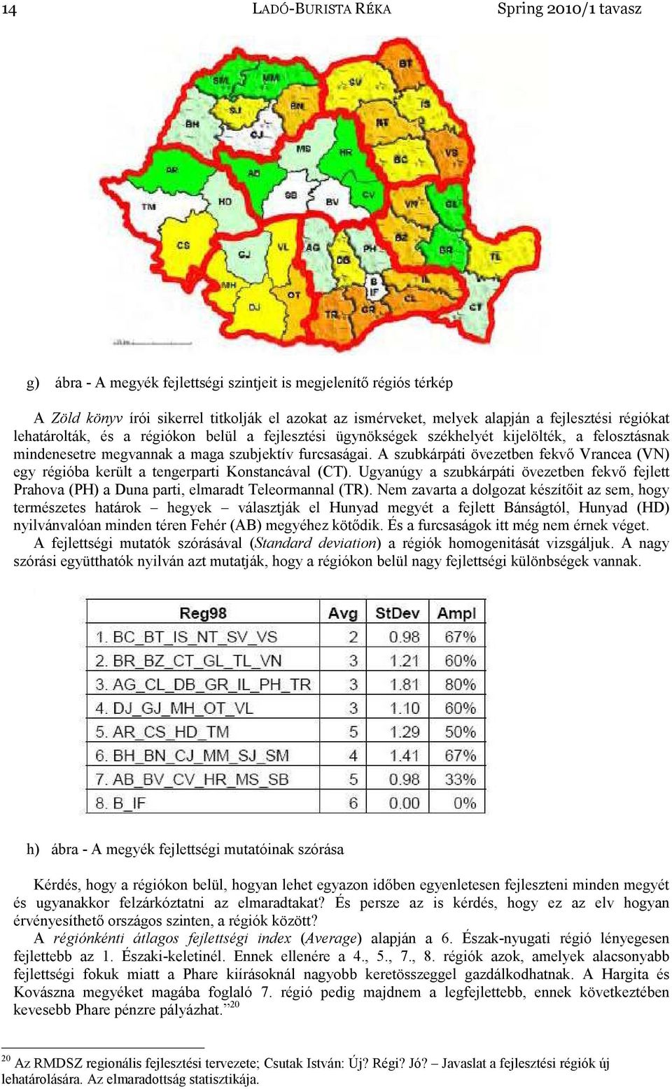 A szubkárpáti övezetben fekvő Vrancea (VN) egy régióba került a tengerparti Konstancával (CT). Ugyanúgy a szubkárpáti övezetben fekvő fejlett Prahova (PH) a Duna parti, elmaradt Teleormannal (TR).